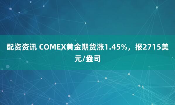 配资资讯 COMEX黄金期货涨1.45%，报2715美元/盎司