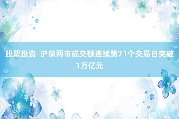 股票投资  沪深两市成交额连续第71个交易日突破1万亿元