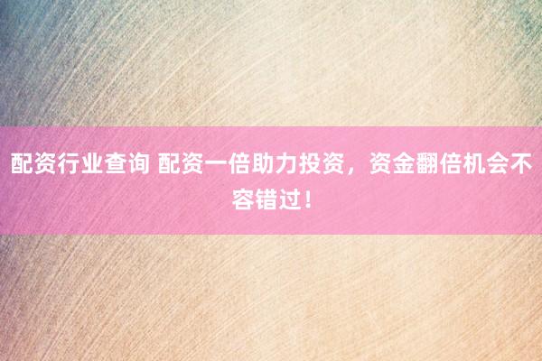 配资行业查询 配资一倍助力投资，资金翻倍机会不容错过！