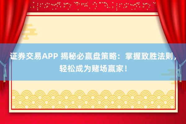 证券交易APP 揭秘必赢盘策略：掌握致胜法则，轻松成为赌场赢家！
