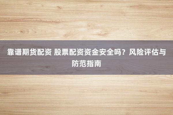 靠谱期货配资 股票配资资金安全吗？风险评估与防范指南