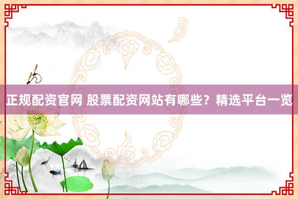 正规配资官网 股票配资网站有哪些？精选平台一览