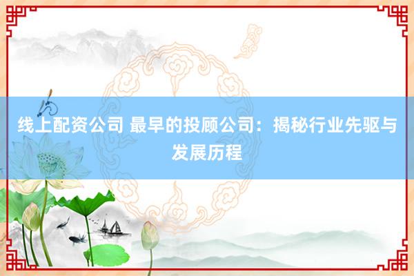 线上配资公司 最早的投顾公司：揭秘行业先驱与发展历程