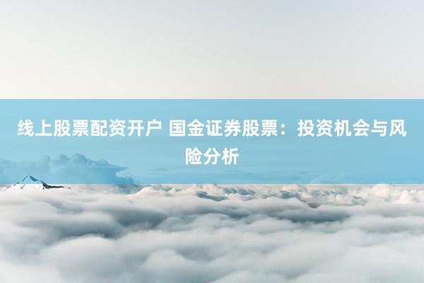 线上股票配资开户 国金证券股票：投资机会与风险分析