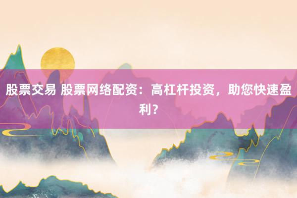 股票交易 股票网络配资：高杠杆投资，助您快速盈利？
