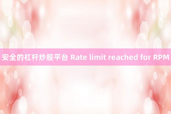 安全的杠杆炒股平台 Rate limit reached for RPM
