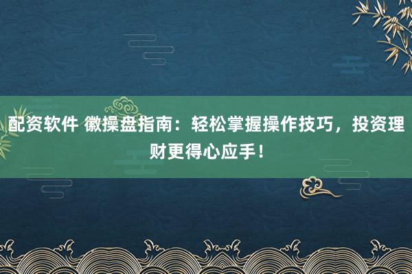 配资软件 徽操盘指南：轻松掌握操作技巧，投资理财更得心应手！