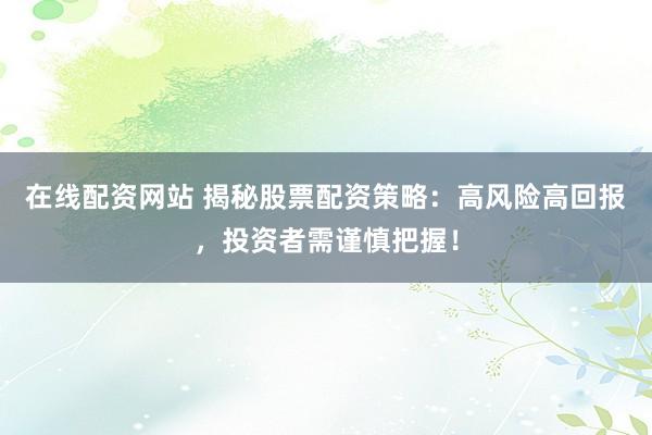 在线配资网站 揭秘股票配资策略：高风险高回报，投资者需谨慎把握！