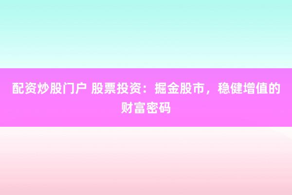 配资炒股门户 股票投资：掘金股市，稳健增值的财富密码