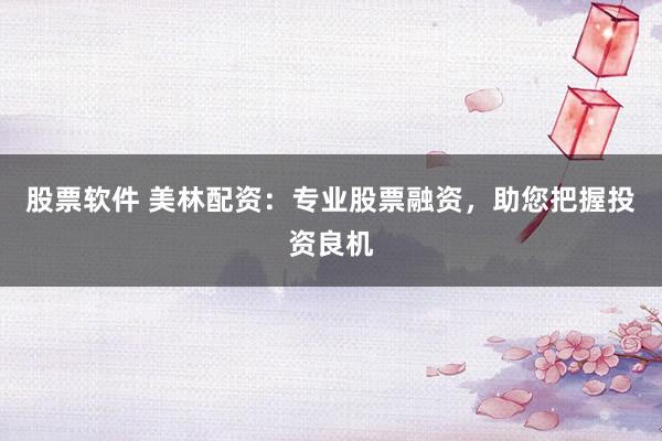股票软件 美林配资：专业股票融资，助您把握投资良机