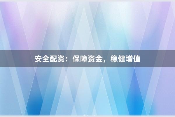 安全配资：保障资金，稳健增值
