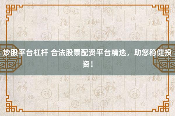 炒股平台杠杆 合法股票配资平台精选,助您稳健投资!