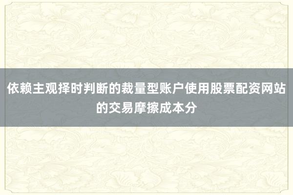 依赖主观择时判断的裁量型账户使用股票配资网站的交易摩擦成本分
