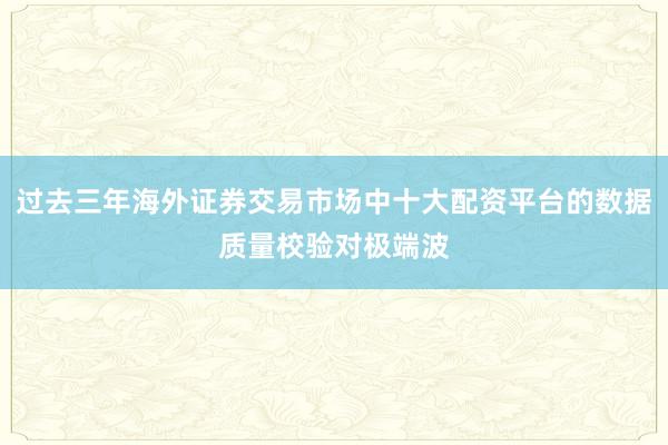 过去三年海外证券交易市场中十大配资平台的数据质量校验对极端波