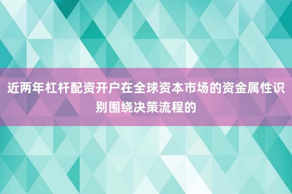 近两年杠杆配资开户在全球资本市场的资金属性识别围绕决策流程的