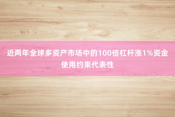 近两年全球多资产市场中的100倍杠杆涨1%资金使用约束代表性
