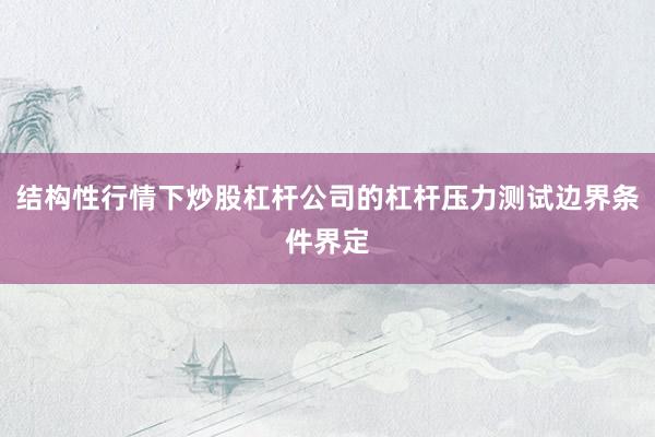 结构性行情下炒股杠杆公司的杠杆压力测试边界条件界定