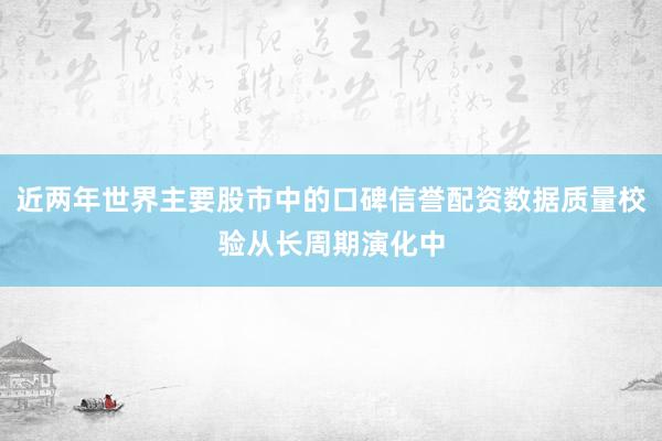 近两年世界主要股市中的口碑信誉配资数据质量校验从长周期演化中