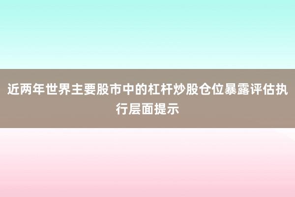 近两年世界主要股市中的杠杆炒股仓位暴露评估执行层面提示