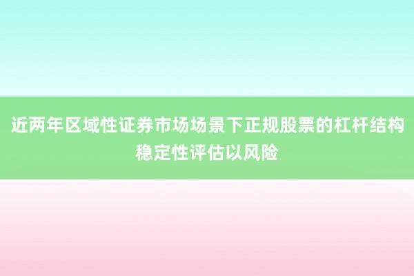 近两年区域性证券市场场景下正规股票的杠杆结构稳定性评估以风险