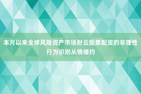 本月以来全球风险资产市场财云股票配资的非理性行为识别从情绪约
