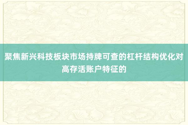 聚焦新兴科技板块市场持牌可查的杠杆结构优化对高存活账户特征的