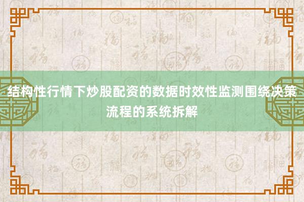 结构性行情下炒股配资的数据时效性监测围绕决策流程的系统拆解