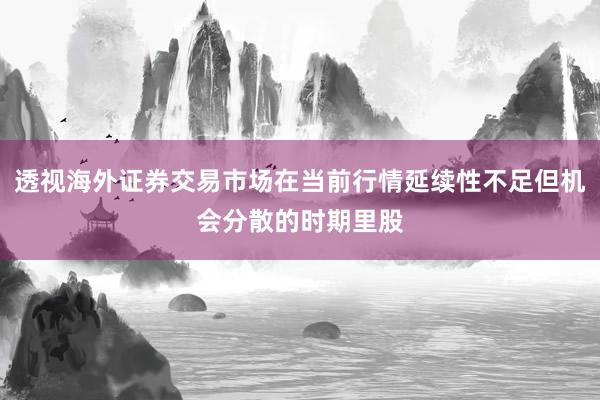 透视海外证券交易市场在当前行情延续性不足但机会分散的时期里股