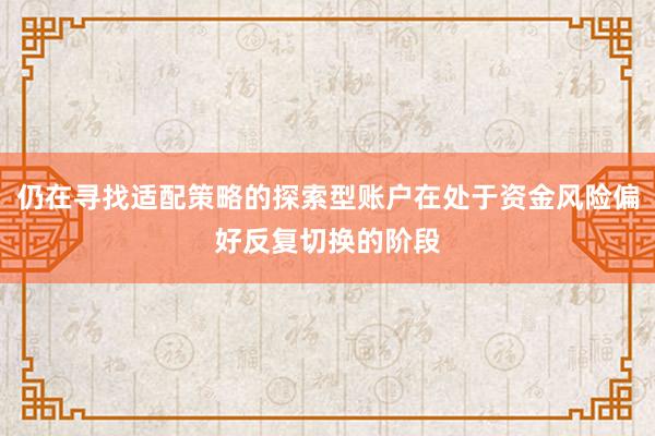 仍在寻找适配策略的探索型账户在处于资金风险偏好反复切换的阶段