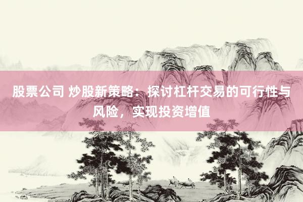 股票公司 炒股新策略：探讨杠杆交易的可行性与风险，实现投资增值