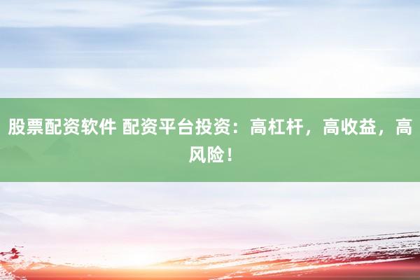 股票配资软件 配资平台投资：高杠杆，高收益，高风险！