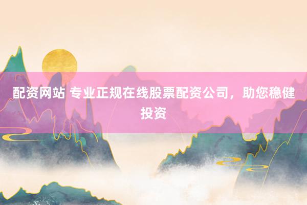 配资网站 专业正规在线股票配资公司，助您稳健投资