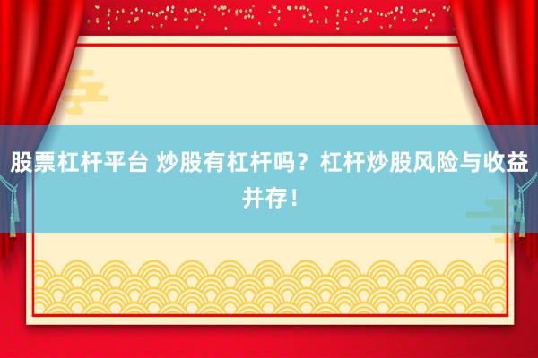 股票杠杆平台 炒股有杠杆吗？杠杆炒股风险与收益并存！