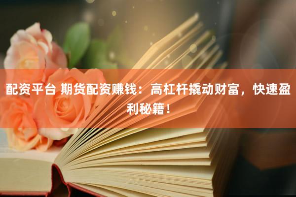 配资平台 期货配资赚钱：高杠杆撬动财富，快速盈利秘籍！