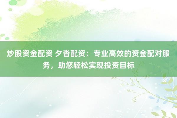 炒股资金配资 夕沓配资：专业高效的资金配对服务，助您轻松实现投资目标