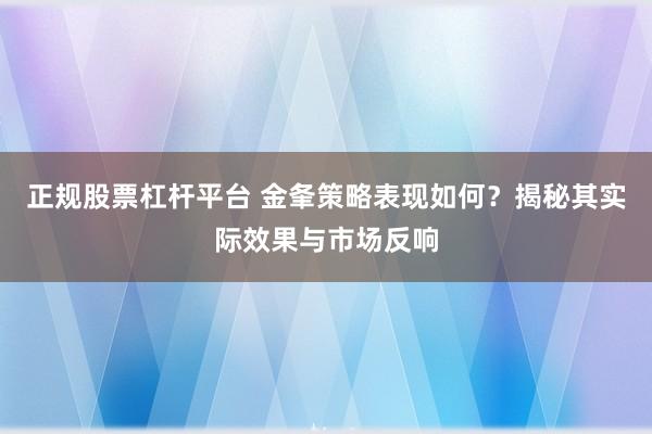 正规股票杠杆平台 金夆策略表现如何？揭秘其实际效果与市场反响