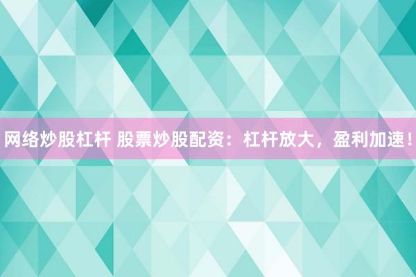 网络炒股杠杆 股票炒股配资:杠杆放大,盈利加速!