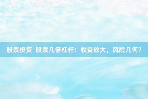 股票投资  股票几倍杠杆：收益放大，风险几何？