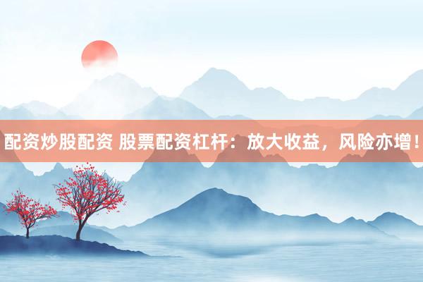 配资炒股配资 股票配资杠杆：放大收益，风险亦增！
