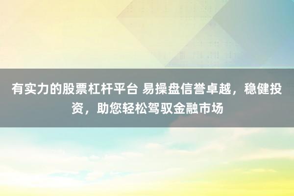 有实力的股票杠杆平台 易操盘信誉卓越，稳健投资，助您轻松驾驭金融市场