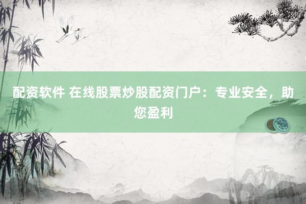 配资软件 在线股票炒股配资门户：专业安全，助您盈利