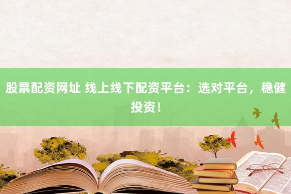 股票配资网址 线上线下配资平台:选对平台,稳健投资!