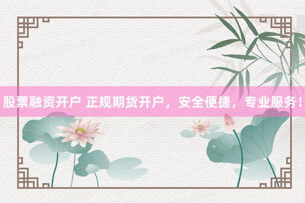 股票融资开户 正规期货开户，安全便捷，专业服务！