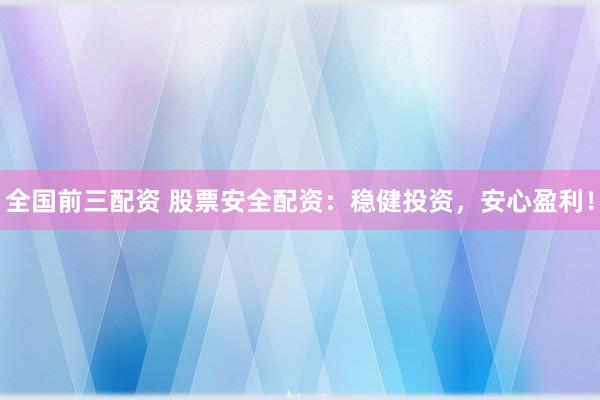 全国前三配资 股票安全配资:稳健投资,安心盈利!