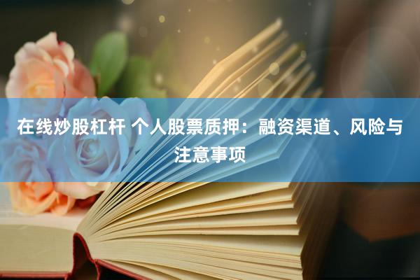 在线炒股杠杆 个人股票质押：融资渠道、风险与注意事项