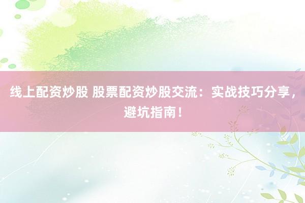线上配资炒股 股票配资炒股交流：实战技巧分享，避坑指南！
