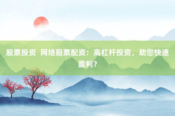 股票投资  网络股票配资：高杠杆投资，助您快速盈利？